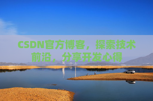 CSDN官方博客，探索技术前沿，分享开发心得